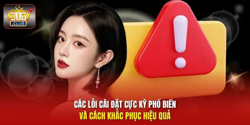 Các lỗi cài đặt cực kỳ phổ biến và cách khắc phục hiệu quả