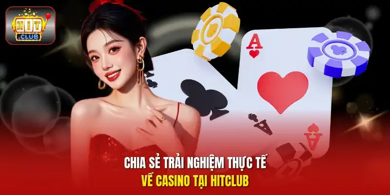 Chia sẻ trải nghiệm thực tế về casino tại  HitClub