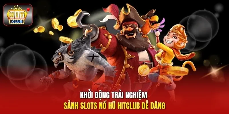 Khởi động trải nghiệm sảnh slots nổ hũ HitClub dễ dàng 
