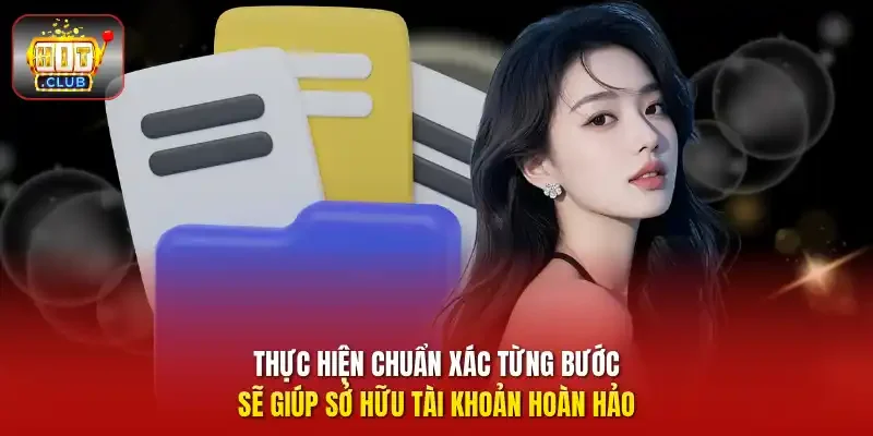 Thực hiện chuẩn xác từng bước sẽ giúp sở hữu tài khoản hoàn hảo